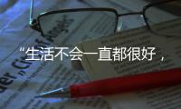 “生活不会一直都很好，但今天很好”