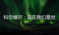 科尔维尔
：现在我们是世界最佳球队，胜利归功于主帅的战术布置