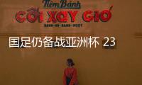 国足仍备战亚洲杯 23人名单多哈集训后出炉