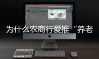 为什么农商行爱推“养老贷”
？ ｜说政经事