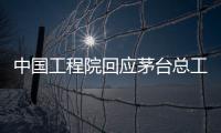 中国工程院回应茅台总工入围院士候选名单：还不是有效候选人