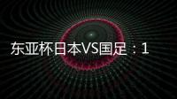 东亚杯日本VS国足：19岁门将坐镇
，相马勇纪领衔前场�，三叉戟冲锋