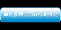 审计发现，部分行业协会违规收费2615.28万元