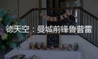 德天空	
：曼城前锋鲁普雷希特加盟勒沃库森，转会费约130万欧