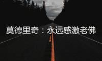 莫德里奇
：永远感激老佛爷；皇马生涯最难忘第10个欧冠