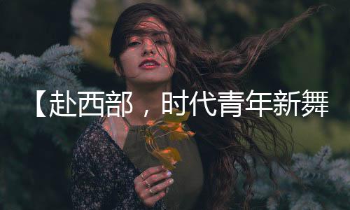 （原标题：【赴西部