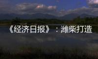 《经济日报》：潍柴打造矿山动力自主强劲“中国心”