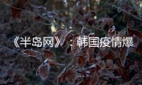 《半岛网》
：韩国疫情爆发 女足或失去主场资格