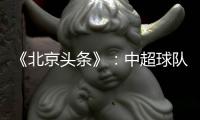 《北京头条》：中超球队亚冠主场或移到中立场