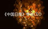 《中国日报》专访CEO瑞吾格
：中国对于阿特拉斯·科普柯集团的全球战略布局具有举足轻重的意义