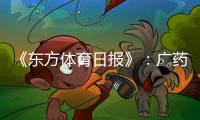 《东方体育日报》：广药不愿承担广州队债务