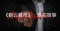 《朝云暮雨》
：真实故事改编，不是电影创作的灵丹妙药