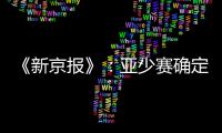 《新京报》：亚少赛确定延期至11月25日开幕