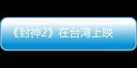 《封神2》在台湾上映 岛内观众：震撼的视听盛宴