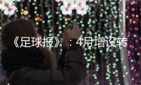《足球报》
：4月增设转会窗口 联赛最早4月开
