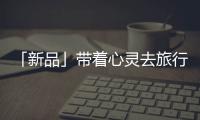 「新品」带着心灵去旅行，一站打卡国家地理同款“自然”美景