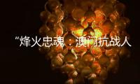 “烽火忠魂
：澳门抗战人物群像展”7日揭幕