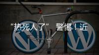 “热死人了” 警惕！近期多地现这种病例