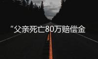 “父亲死亡80万赔偿金打给姑父”，有什么问题	�？