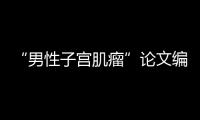“男性子宫肌瘤”论文编辑
，已被辞退