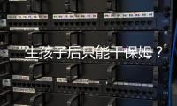 “生孩子后只能干保姆	？”“妈妈岗”的理想与现实