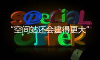 “空间站还会建得更大”