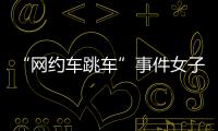 “网约车跳车”事件女子再发声：首汽约车多处捏造“事实”