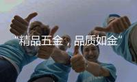 “精品五金，品质如金”威海市五金工具公司优秀企业推荐