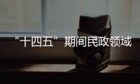 “十四五”期间民政领域有哪些重大工作规划？民政部部长回应