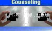 “十四五”时期，北京城市副中心将建设怎样一座“城”	？