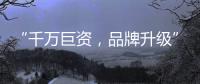 “千万巨资�，品牌升级” 欲利达照明向阳而生