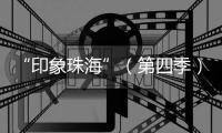 “印象珠海”（第四季）短视频创作大赛，正式启动

！