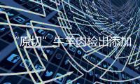 “原切”牛羊肉检出添加剂，后续来了