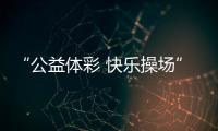 “公益体彩 快乐操场”

：让孩子的体育生活丰富多彩