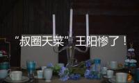 “叔圈天菜”王阳惨了！孙菲菲再发文，揭其双面人嘴脸，吃相难看