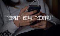 “变相”使用“生鲜灯”不可取！市场监管总局发布照明使用要求→