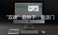 “双碳”趋势下
，皇派门窗探索产业低碳新发展