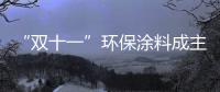 “双十一”环保涂料成主角�
，贝壳粉势如破竹