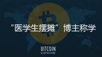 “医学生摆摊”博主称学校要求删视频
，校方否认
！将妥善处理