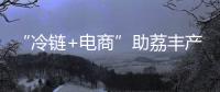 “冷链+电商”助荔丰产更丰收！珠海市对口帮扶曹江镇奏响产业兴旺农民增收共富曲