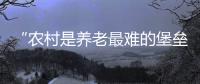“农村是养老最难的堡垒”： 中国发展高层论坛热议农民养老