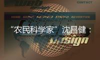 “农民科学家”沈昌健：农村养老需求大 迫切需构建国家层面服务体系