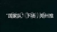 “国家队”下场，郑州推住房“以旧换新”｜政经十事