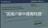“困难户家中摆高档酒”启示	：自觉主动接受群众监督