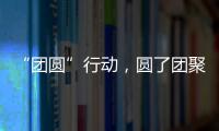 “团圆”行动，圆了团聚梦