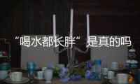 “喝水都长胖”是真的吗？健康饮水十问