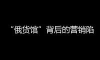 “俄货馆”背后的营销陷阱
：虚假授权下的生意经
