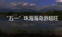 “五一”珠海海岛游超旺！四天超4.6万游客上岛打卡