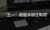 “五一”假期余额还剩两天，这些景区已限流别跑空
�！