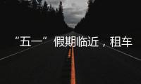 “五一”假期临近
，租车自驾市场火热